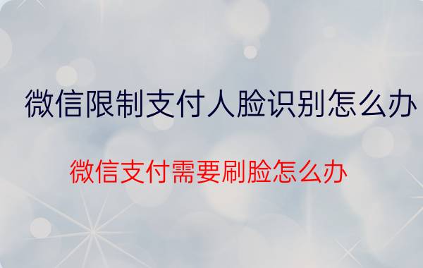 微信限制支付人脸识别怎么办 微信支付需要刷脸怎么办？